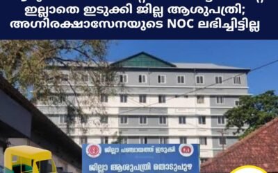 ആറുവർഷമായി ഫിറ്റ്നസ് സർട്ടിഫിക്കറ്റ് ഇല്ലാതെ ഇടുക്കി ജില്ല ആശുപത്രി; അഗ്നിരക്ഷാസേനയുടെ NOC ലഭിച്ചിട്ടില്ല